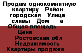 Продам однокомнатную квартиру › Район ­ городская › Улица ­ славы › Дом ­ 30а › Общая площадь ­ 32 › Цена ­ 1 000 000 - Ростовская обл. Недвижимость » Квартиры продажа   . Ростовская обл.